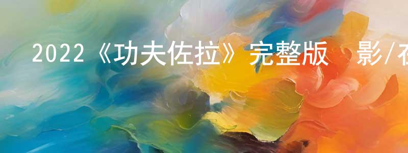 影視迷陳昭祥的個人博客,2022《功夫佐拉》完整版電影/在線觀看/百度云-美劇天堂